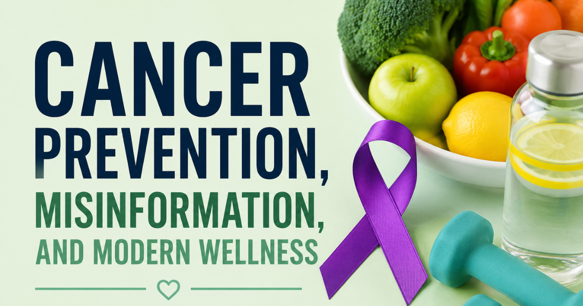 Cancer Prevention, Misinformation, and Modern Wellness Separating Facts from Fiction